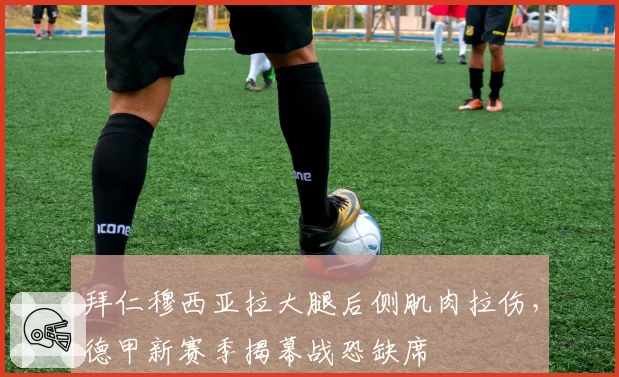 拜仁穆西亚拉大腿后侧肌肉拉伤,德甲新赛季揭幕战恐缺席
