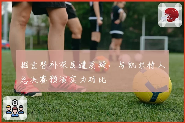 掘金替补深度遭质疑，与凯尔特人总决赛预演实力对比