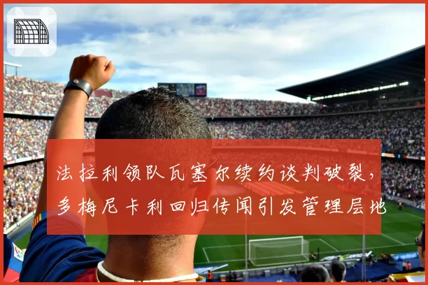 法拉利领队瓦塞尔续约谈判破裂,多梅尼卡利回归传闻引发管理层地震