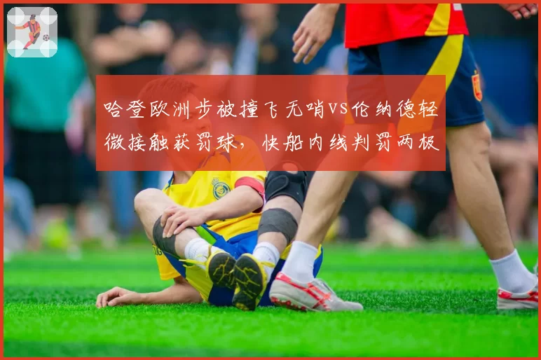 哈登欧洲步被撞飞无哨vs伦纳德轻微接触获罚球,快船内线判罚两极分化
