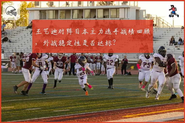 王艺迪对阵日本主力选手战绩回顾,外战稳定性是否达标?