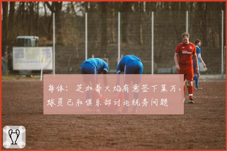 每体:芝加哥火焰有意签下莱万,球员已和俱乐部讨论税务问题