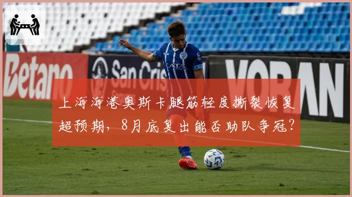 上海海港奥斯卡腿筋轻度撕裂恢复超预期，8月底复出能否助队争冠？