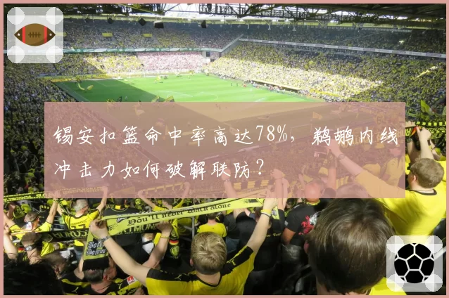 锡安扣篮命中率高达78%，鹈鹕内线冲击力如何破解联防？