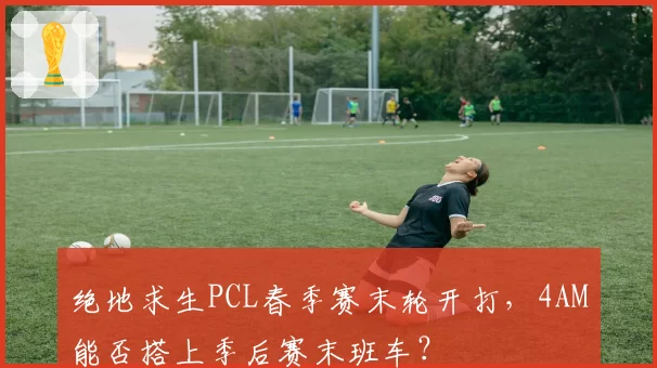 绝地求生PCL春季赛末轮开打，4AM能否搭上季后赛末班车？