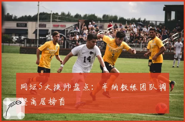 网坛5大换帅盘点:辛纳教练团队调整高居榜首