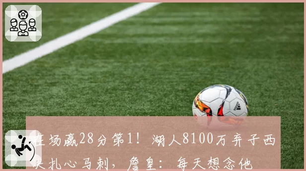 在场赢28分第1！湖人8100万弃子西决扎心马刺，詹皇：每天想念他