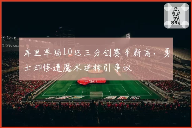 库里单场10记三分创赛季新高,勇士却惨遭魔术逆转引争议