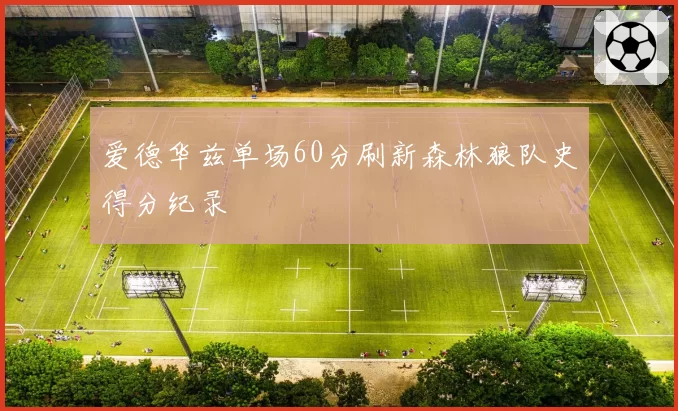 爱德华兹单场60分刷新森林狼队史得分纪录