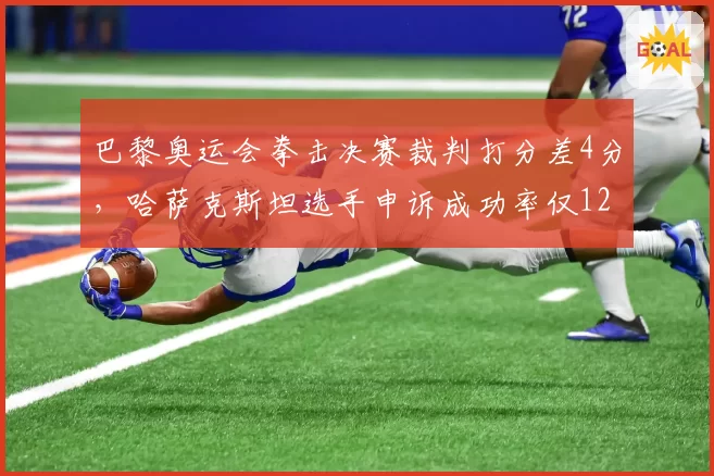 巴黎奥运会拳击决赛裁判打分差4分，哈萨克斯坦选手申诉成功率仅12%