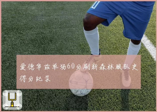 爱德华兹单场60分刷新森林狼队史得分纪录