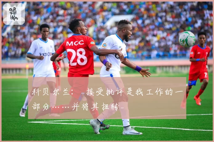 科贝尔兰：_接受批评是我工作的一部分……并将其扭转_