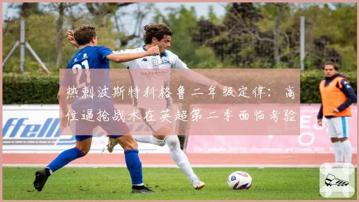 热刺波斯特科格鲁二年级定律:高位逼抢战术在英超第二季面临考验