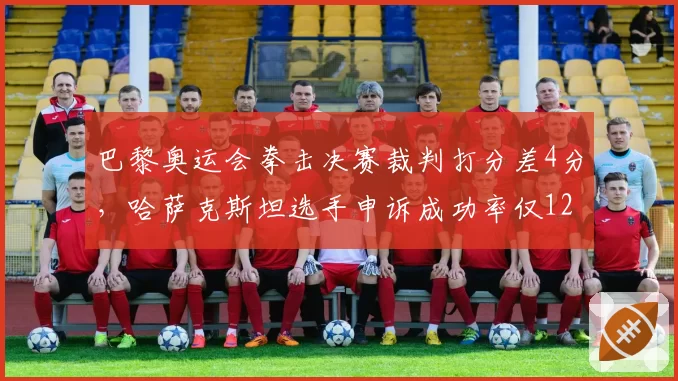 巴黎奥运会拳击决赛裁判打分差4分，哈萨克斯坦选手申诉成功率仅12%