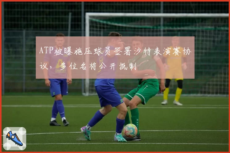 ATP被曝施压球员签署沙特表演赛协议，多位名将公开抵制