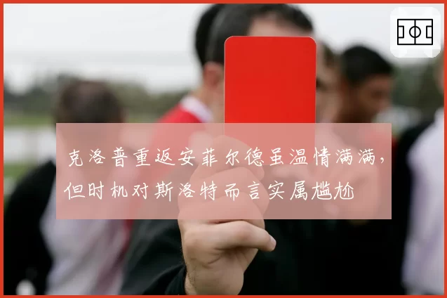 克洛普重返安菲尔德虽温情满满，但时机对斯洛特而言实属尴尬