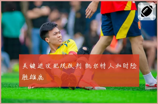 关键进攻犯规改判 凯尔特人加时险胜雄鹿