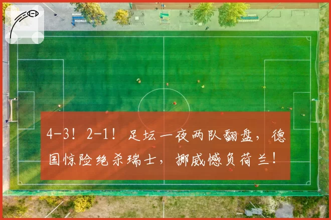 4-3！2-1！足坛一夜两队翻盘，德国惊险绝杀瑞士，挪威憾负荷兰！