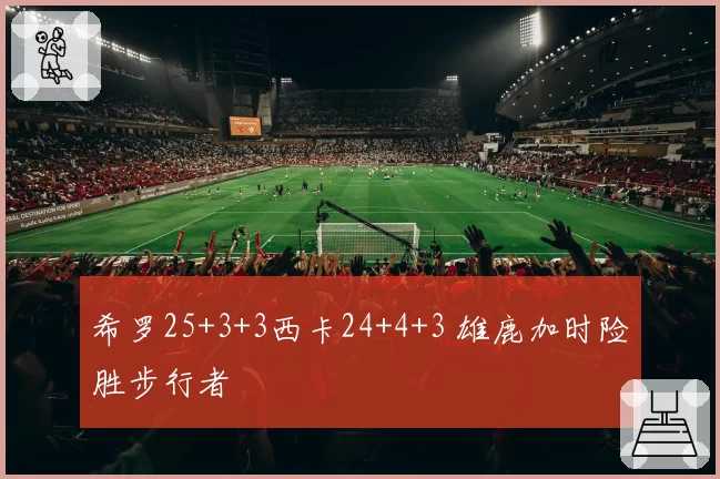 希罗25+3+3西卡24+4+3 雄鹿加时险胜步行者