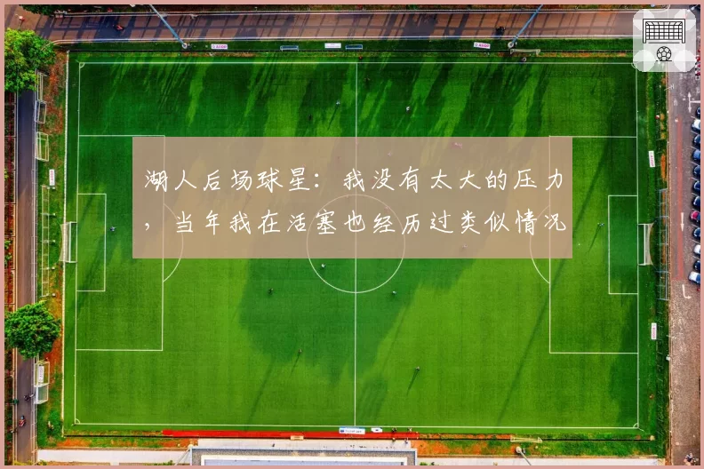 湖人后场球星：我没有太大的压力，当年我在活塞也经历过类似情况