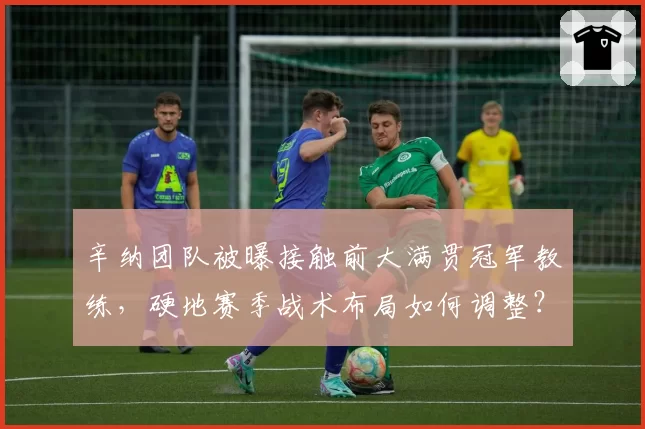 辛纳团队被曝接触前大满贯冠军教练,硬地赛季战术布局如何调整?