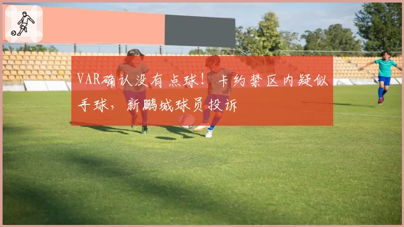 VAR确认没有点球!卡约禁区内疑似手球,新鹏城球员投诉