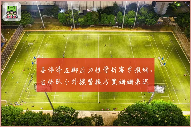 姜伟泽左脚应力性骨折赛季报销,吉林队小外援替换方案姗姗来迟