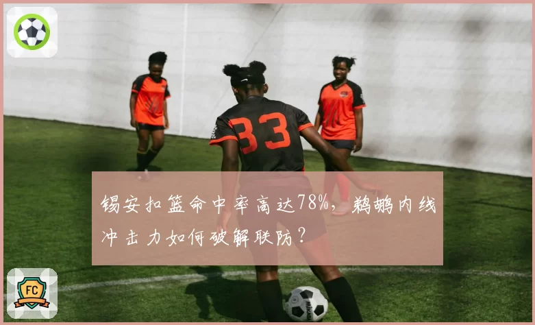 锡安扣篮命中率高达78%，鹈鹕内线冲击力如何破解联防？