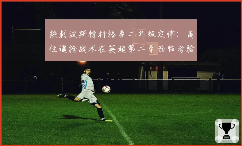 热刺波斯特科格鲁二年级定律:高位逼抢战术在英超第二季面临考验