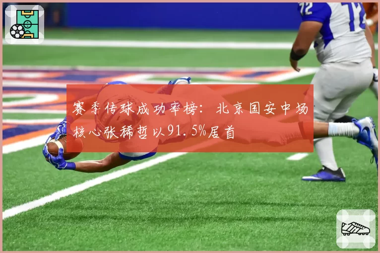 赛季传球成功率榜：北京国安中场核心张稀哲以91.5%居首